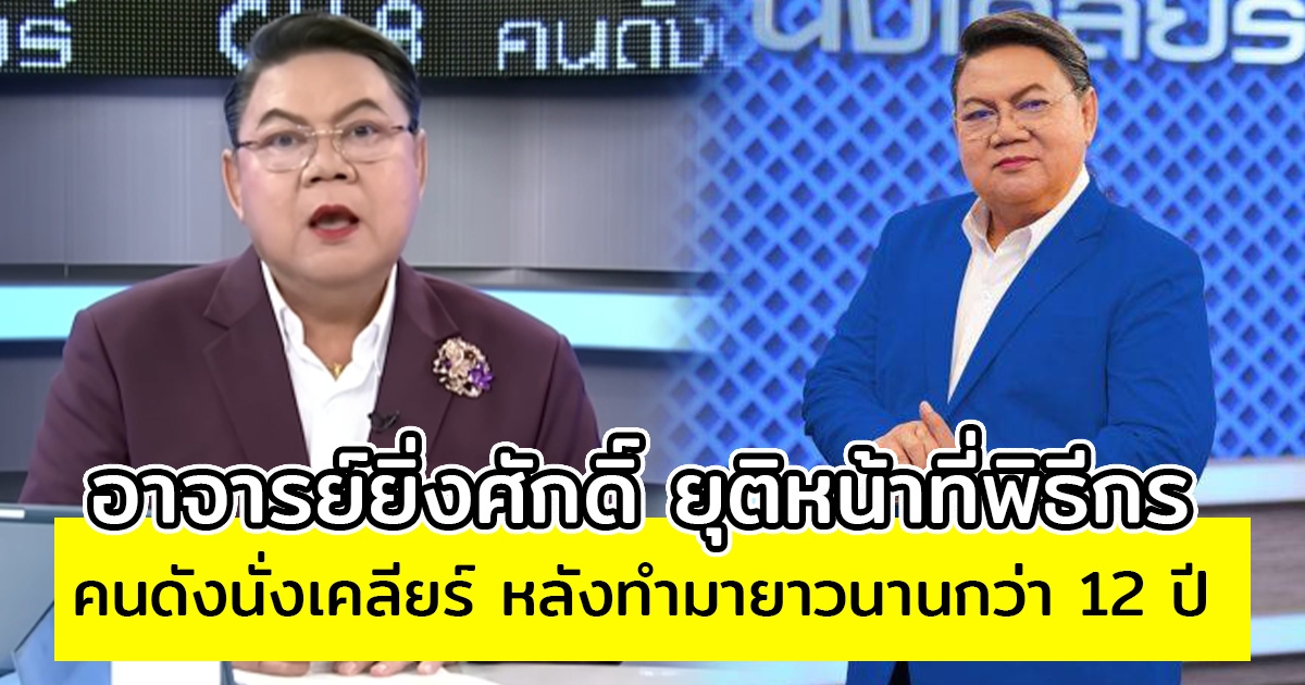 อาจารย์ยิ่งศักดิ์ ยุติบทบาทผู้ดำเนินรายการ คนดังนั่งเคลียร์ หลังทำมายาวนานกว่า 12 ปี