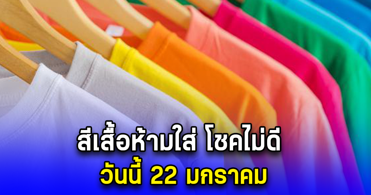 สีเสื้อห้ามใส่ โชคไม่ดี วันนี้ 22 มกราคม