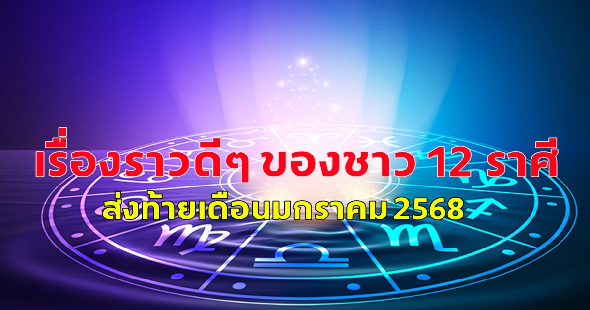 เรื่องราวดีๆ ของชาว 12 ราศี  ส่งท้ายเดือนมกราคม 2568