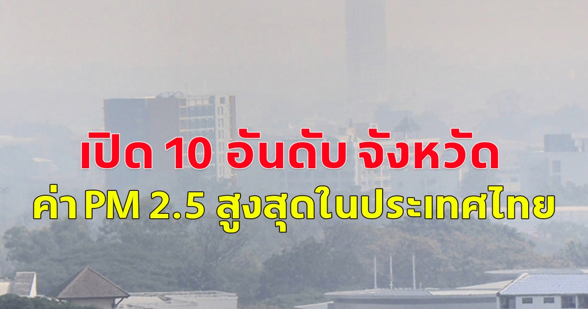 เปิด 10 อันดับ จังหวัดที่มีค่า PM 2.5 สูงสุดในประเทศไทย