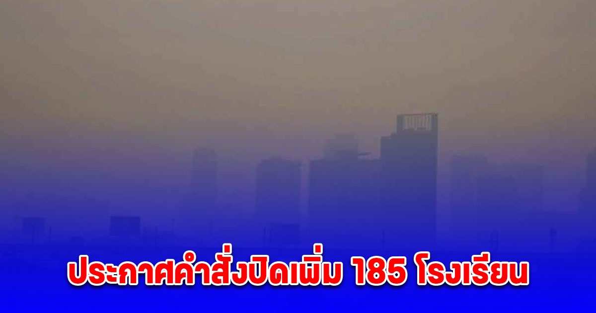 ประกาศคำสั่งปิดเพิ่ม 185 โรงเรียนแล้ว หนีฝุ่นพิษ