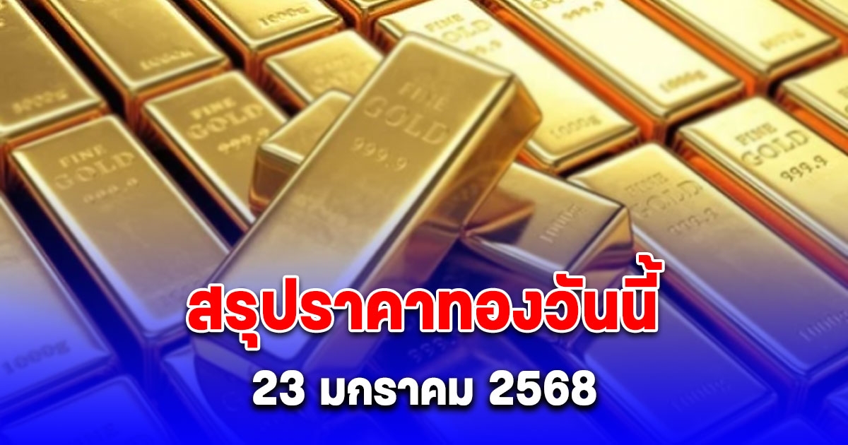 ราคาทองวันนี้ 23 มกราคม 2568 หลัง ปิดตลาด