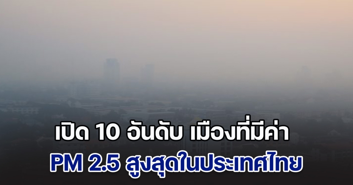 เปิด 10 อันดับ เมืองที่มีค่า PM 2.5 สูงสุดในประเทศไทย