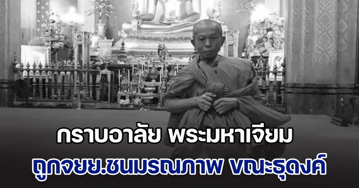 กราบอาลัย พระมหาเจียม ถูกจยย.ชนมรณภาพ ขณะเดินธุดงค์