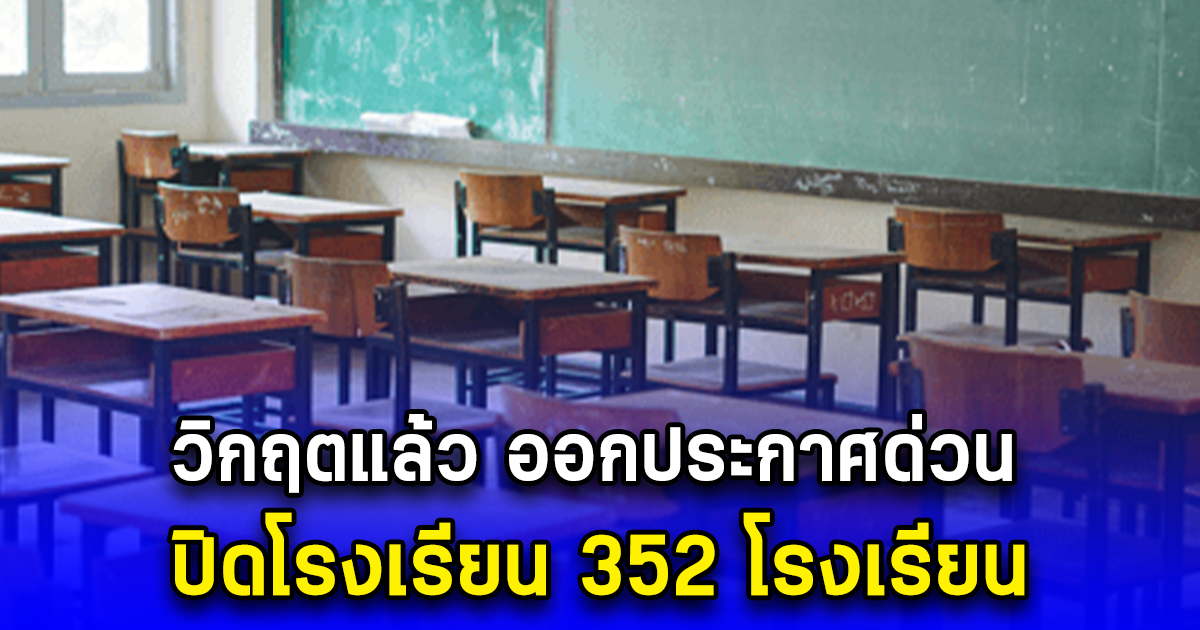 วิกฤตแล้ว ออกประกาศด่วน ปิดโรงเรียน 352 โรงเรียน