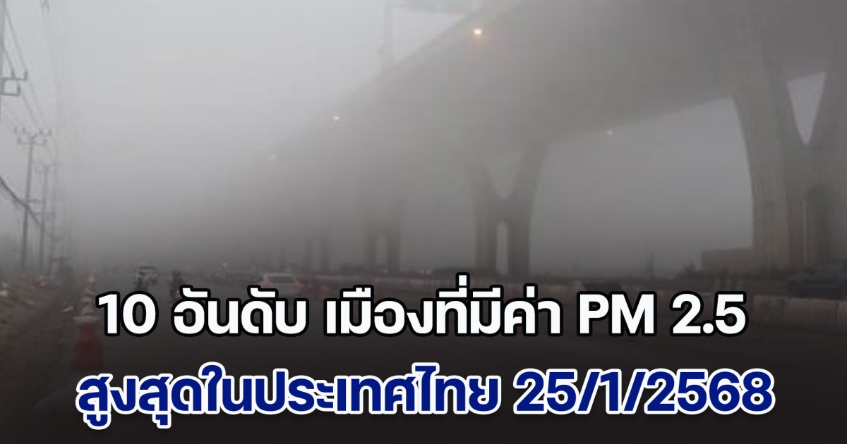 เปิด 10 อันดับ เมืองที่มีค่า PM 2.5 สูงสุดในประเทศไทย (วันที่ 25 ม.ค. 68)