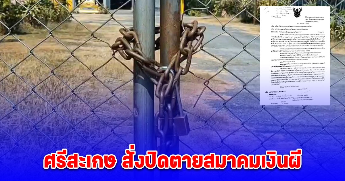 ศรีสะเกษ สั่งปิดตายสมาคมเงินผี บริหารเงินล้มเหลวถูกฟ้องคดีอื้อ ชาวบ้านซวยส่งเบี้ยสูญเปล่าเสียหายหลายร้อยล้าน