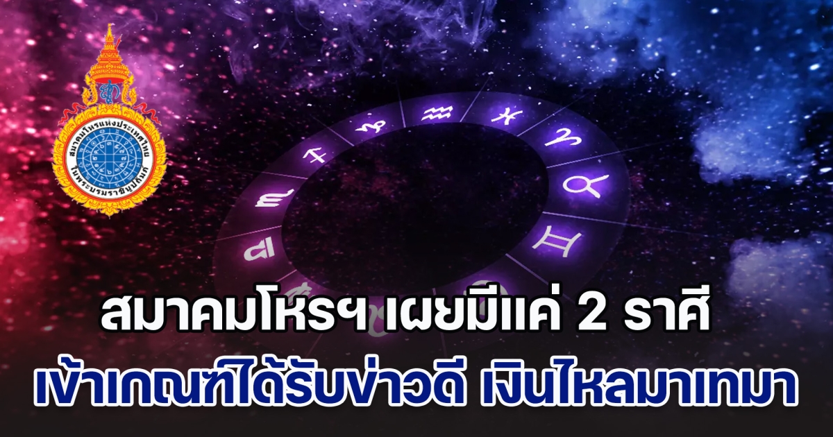 สมาคมโหรฯ เผยมีแค่ 2 ราศี เข้าเกณฑ์ได้รับข่าวดี แถมมีเงินไหลมาเทมา