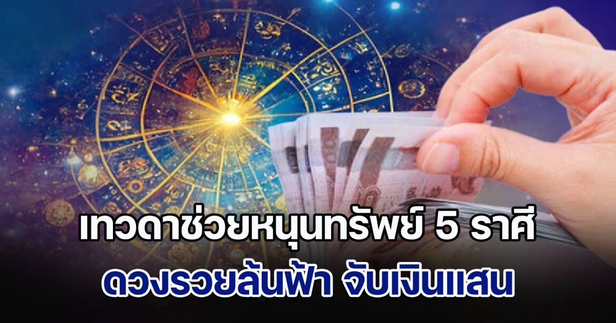 เทวดาช่วยหนุนทรัพย์ 5 ราศี ดวงรวยล้นฟ้า จับเงินแสน แบกเงินล้าน