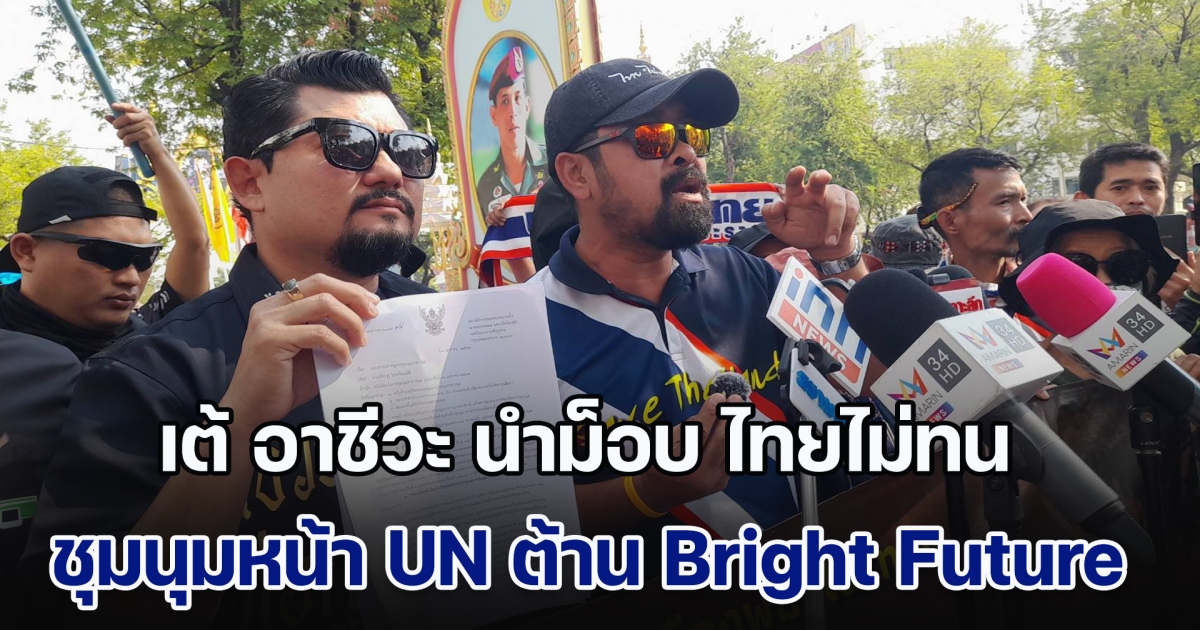 เต้ อาชีวะ นำม็อบ ไทยไม่ทน ชุมนุมหน้า UN ต้าน Bright Future ปมหนุนแรงงานพม่า ลั่นไม่ยอมต่างด้าวขอขึ้นค่าแรงแย่งอาชีพคนไทย