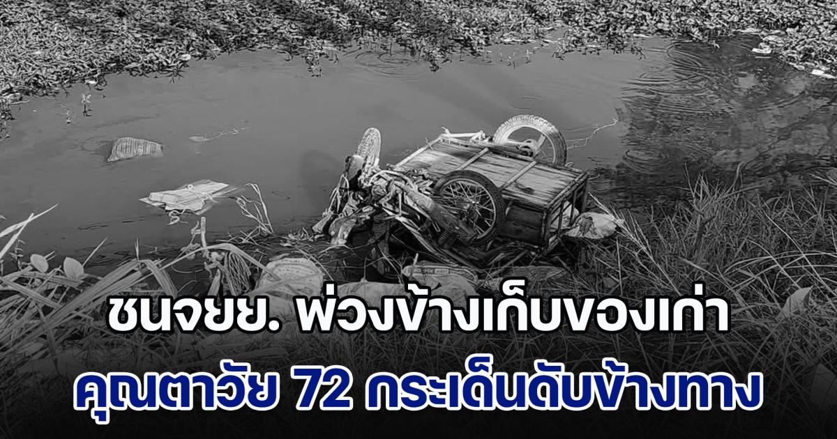 รถอเนกประสงค์ชนจยย. พ่วงข้างเก็บของเก่า คุณตาวัย 72 กระเด็นเสียชีวิตข้างทาง