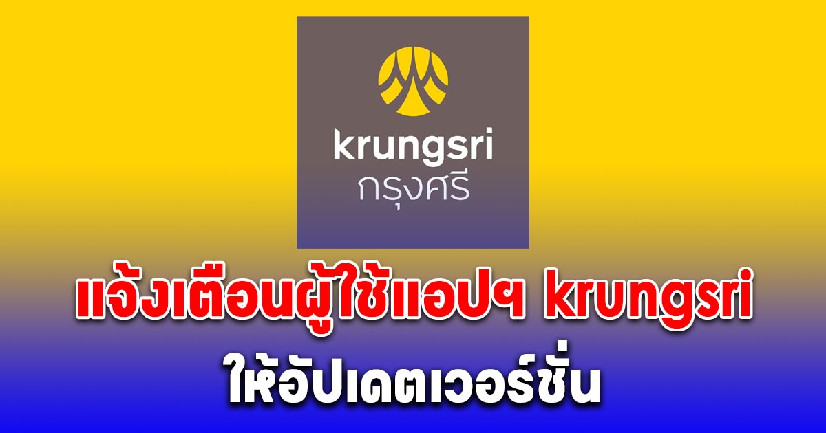 ธนาคารกรุงศรี แจ้งเตือนผู้ใช้แอปฯ krungsri app ทุกคน ให้อัปเดตเวอร์ชั่น