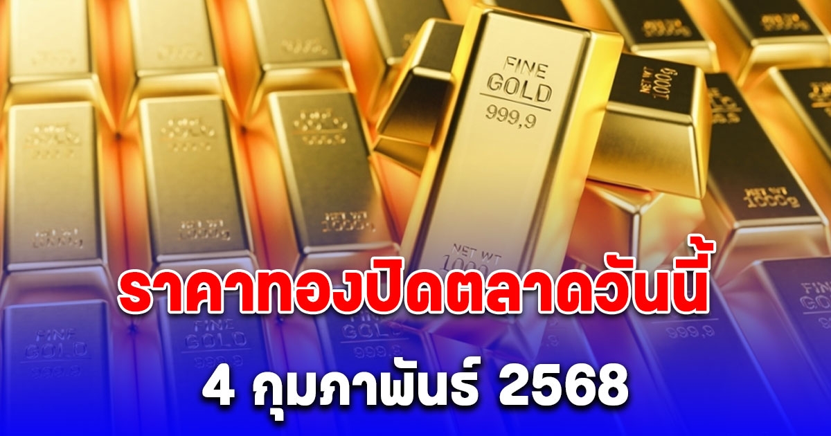 ราคาทองปิดตลาดวันนี้ 4 กุมภาพันธ์ 2568 หลังเช้านี้แตะระดับสูงสุดเป็นประวัติการณ์ครั้งใหม่