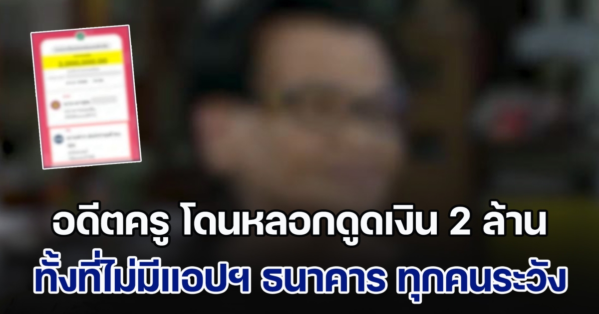 เตือนภัย! อดีตครู โดนหลอกดูดเงิน 2 ล้าน ทั้งที่ไม่มีแอปฯ ธนาคาร แก๊งคอลฯ เปลี่ยนแผนใหม่ ทุกคนต้องระวัง