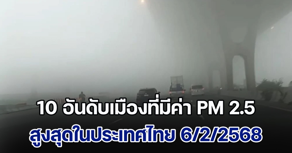 ระวังสุขภาพ! เปิด 10 อันดับ เมืองที่มีค่า PM 2.5 สูงสุดในประเทศไทย (วันที่ 6 ก.พ. 68)