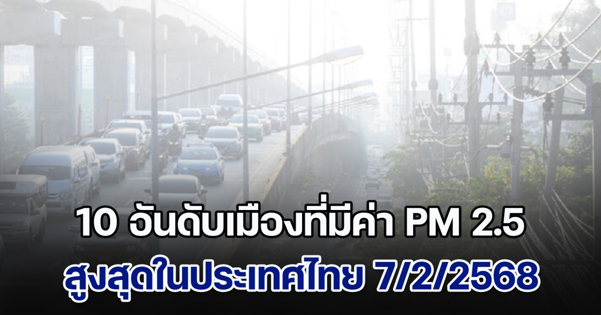 อย่าลืมใส่แมสก์! เปิด 10 อันดับ เมืองที่มีค่า PM 2.5 สูงสุดในประเทศไทย (วันที่ 7 ก.พ. 68)