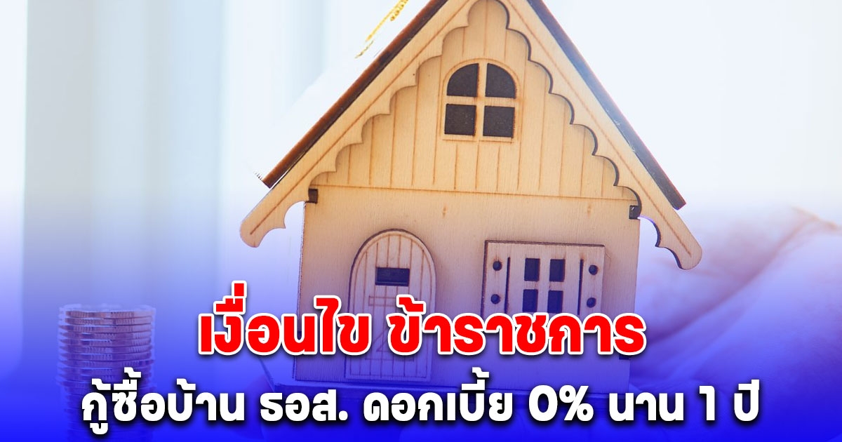 เงื่อนไข ข้าราชการ กู้ซื้อบ้าน ธอส. ดอกเบี้ย 0% นาน 1 ปี