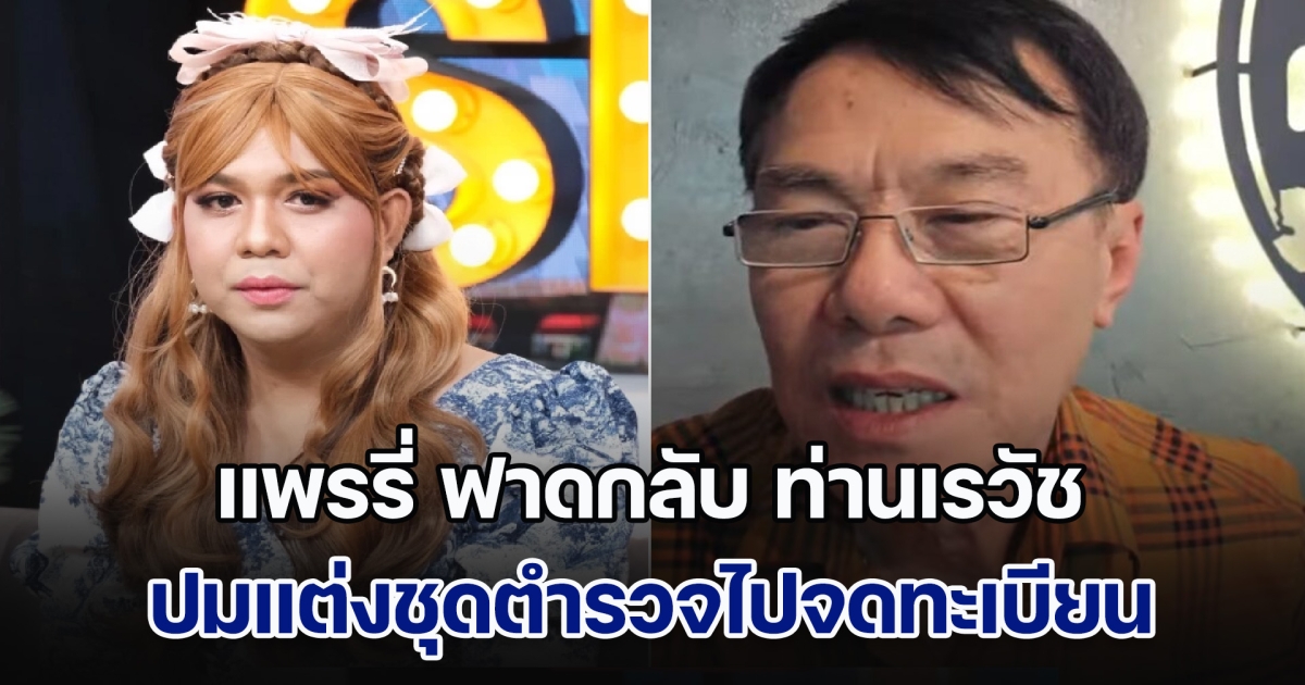 ฉะเดือด! แพรรี่ ฟาดกลับ ท่านเรวัช ปมแต่งชุดตำรวจไปจดทะเบียน ลั่นเกียรติของข้าราชการคือการซื่อสัตย์สุจริต