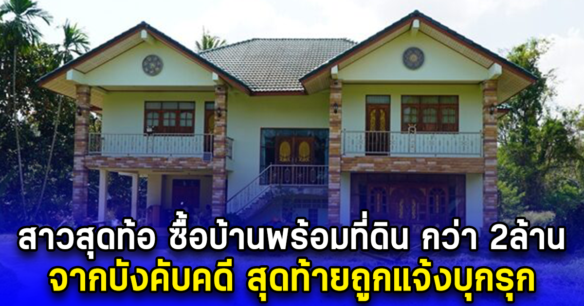 สาวสุดท้อ ซื้อบ้านพร้อมที่ดิน กว่า 2ล้าน จากบังคับคดี สุดท้ายถูกแจ้งบุกรุก