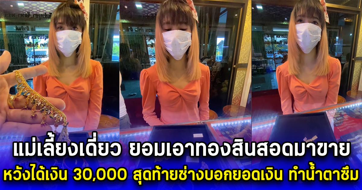 สาวเป็นแม่เลี้ยงเดี่ยว หมดหนทาง ยอมเอาทองสินสอดมาขาย หวังได้เงิน 30,000 สุดท้ายช่างบอกยอดเงิน ทำน้ำตาซึม