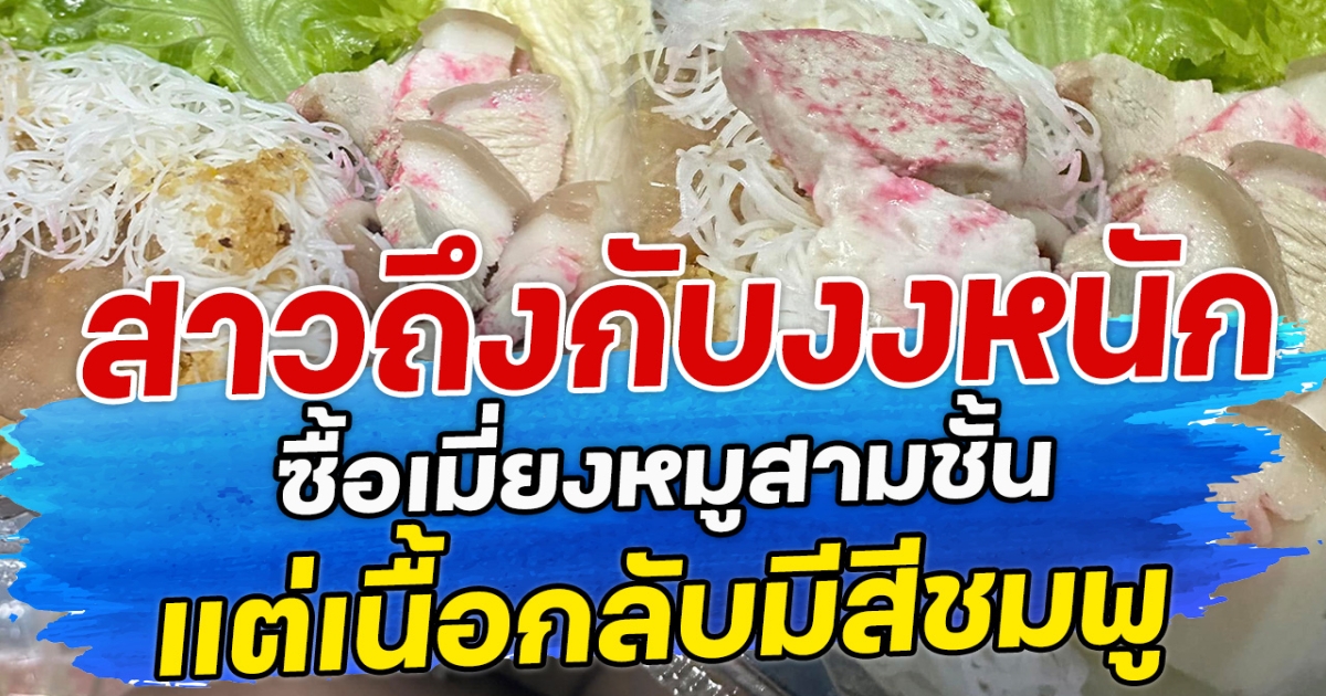 สาวถึงกับงงหนัก ซื้อเมี่ยงหมูสามชั้น แต่เนื้อกลับมีสีชมพู