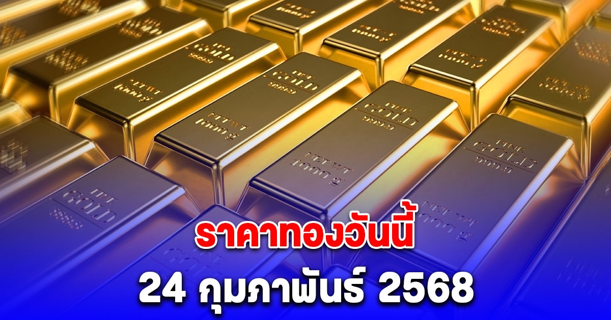 ด่วน ราคาทองเปิดตลาดวันนี้ 24 กุมภาพันธ์ 2568 ร่วงลงแล้ว