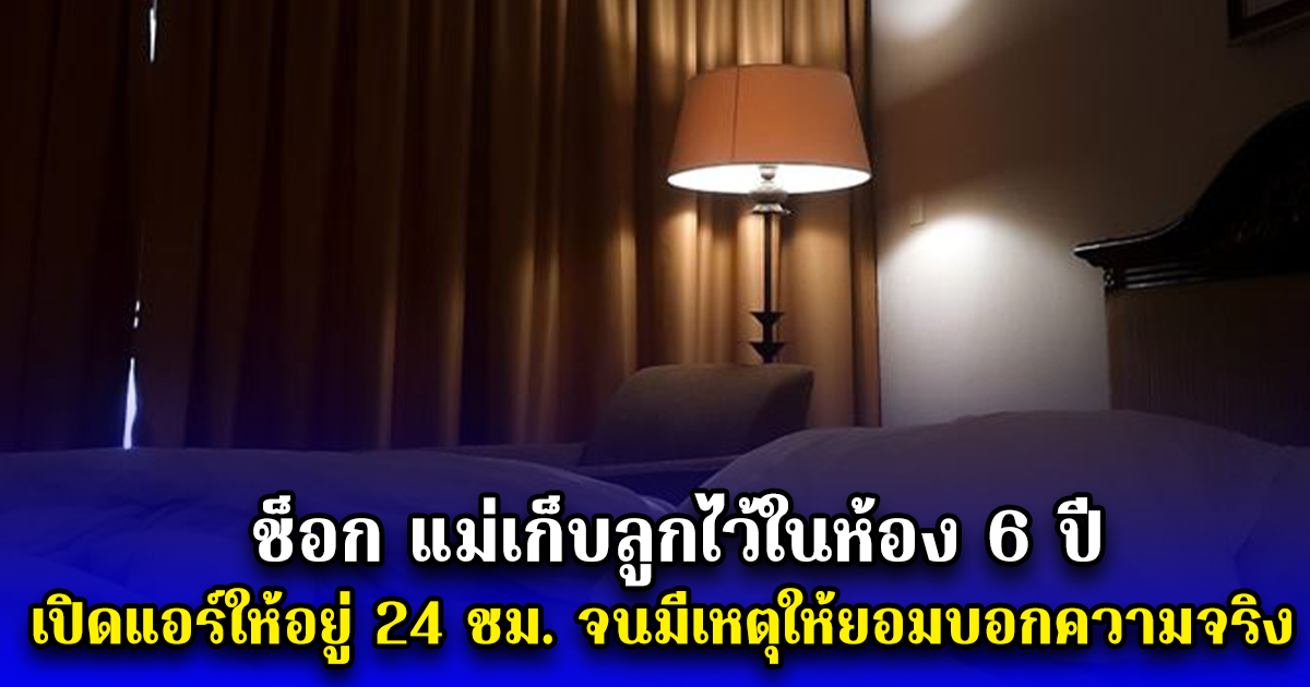 ช็อก แม่เก็บลูกไว้ในห้อง 6 ปี เปิดแอร์ให้อยู่ 24 ชม. จนมีเหตุให้ยอมบอกความจริง (ตปท.)