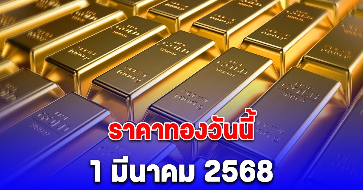 ราคาทองวันนี้ 1 มีนาคม 2568 ปรับขึ้นอีกแล้ว