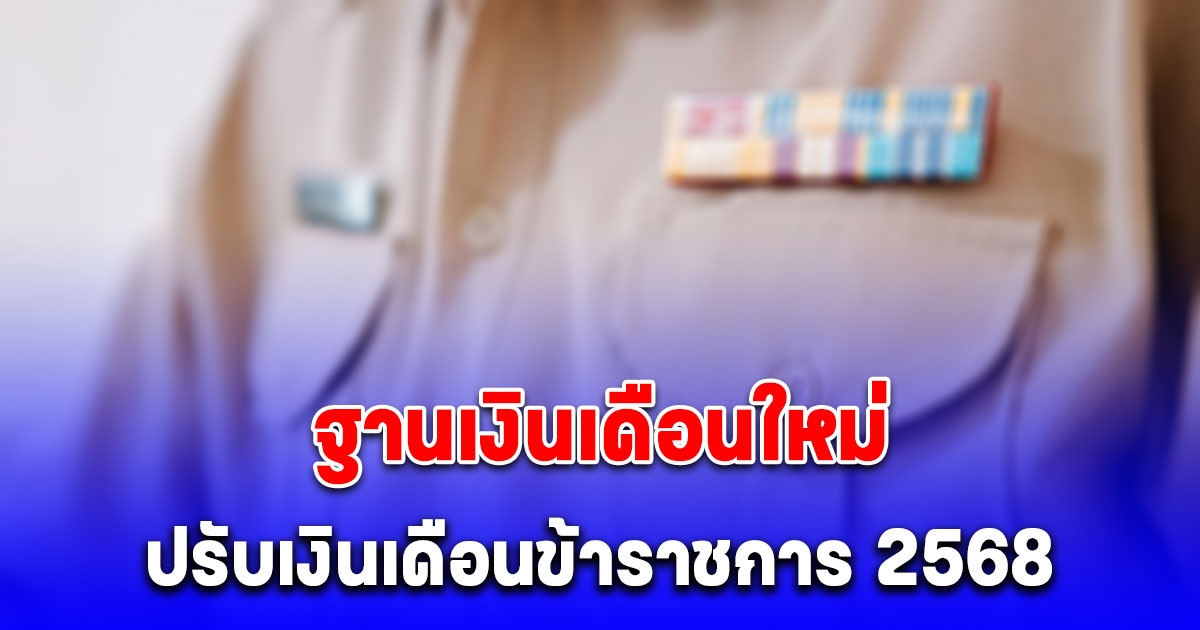 เปิดฐานเงินเดือนใหม่ หลัง ปรับเงินเดือนข้าราชการ 2568