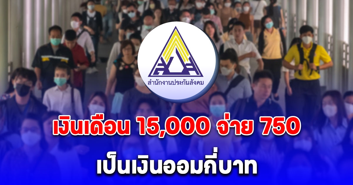 ประกันสังคมแจงชัด เงินเดือน 15,000 จ่าย 750 เป็นเงินออมกี่บาท