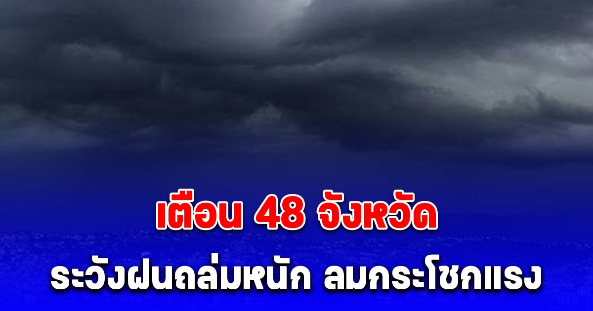 กรมอุตุฯ เตือน 48 จังหวัด ระวังฝนถล่มหนัก ลมกระโชกแรง