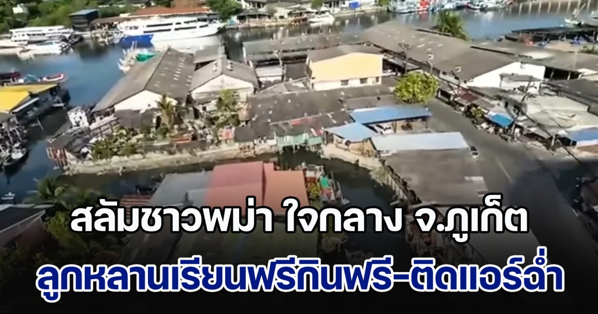 งามหน้า! สื่อนอกตีข่าว สลัมชาวพม่า ใจกลาง จ.ภูเก็ต เปิดโรงเรียนสำหรับลูกหลานแรงงานข้ามชาติ ติดแอร์เย็นฉ่ำ เรียนฟรี กินฟรี