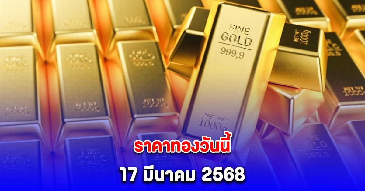 ราคาทองวันนี้ 17 มีนาคม 2568