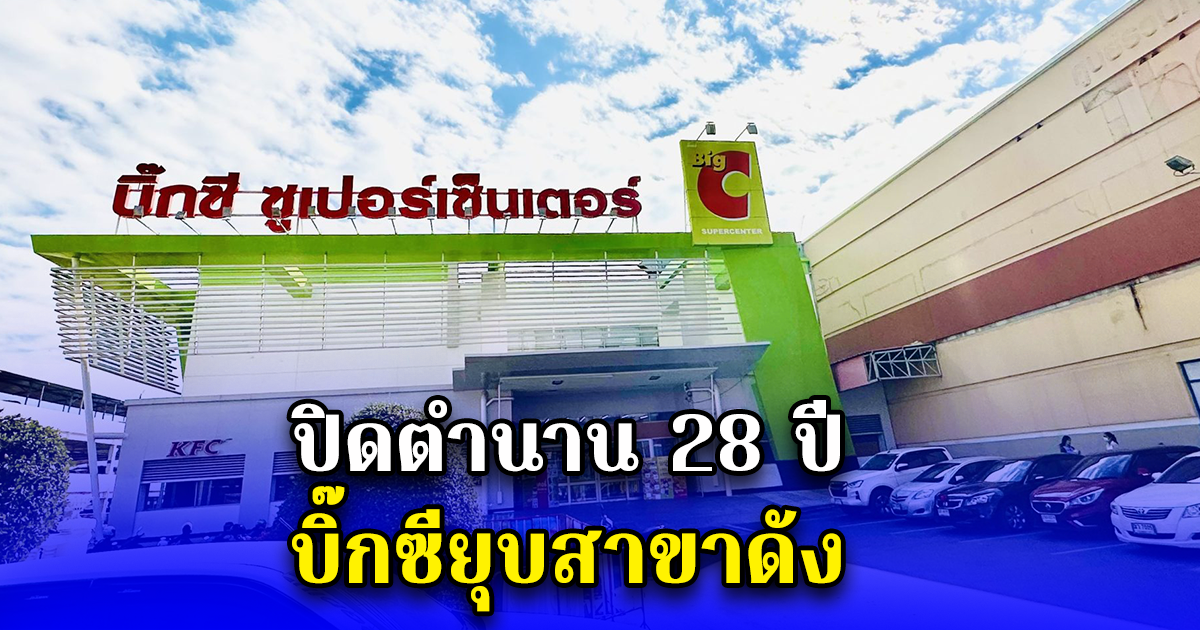 ปิดตำนาน 28 ปี บิ๊กซียุบสาขาดัง เปิดวันสุดท้าย 31 มี.ค.นี้