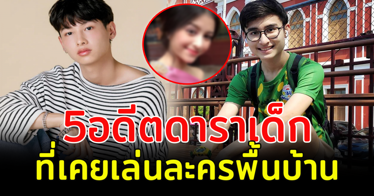 จำกันเเทบไม่ได้ เปิด 5 อดีตดาราเด็กที่เคยเล่นละครพื้นบ้าน