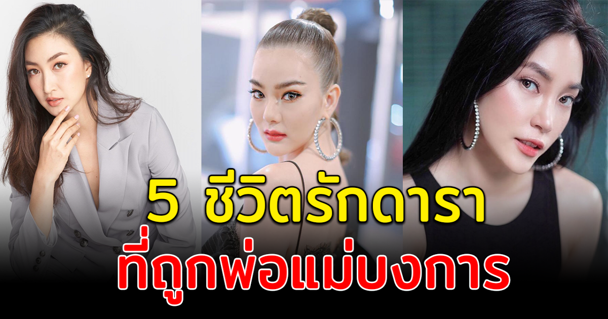 รักไม่ใช่เรื่องง่าย เปิด 5 ชีวิตรักดารา ถูกพ่อแม่บงการ