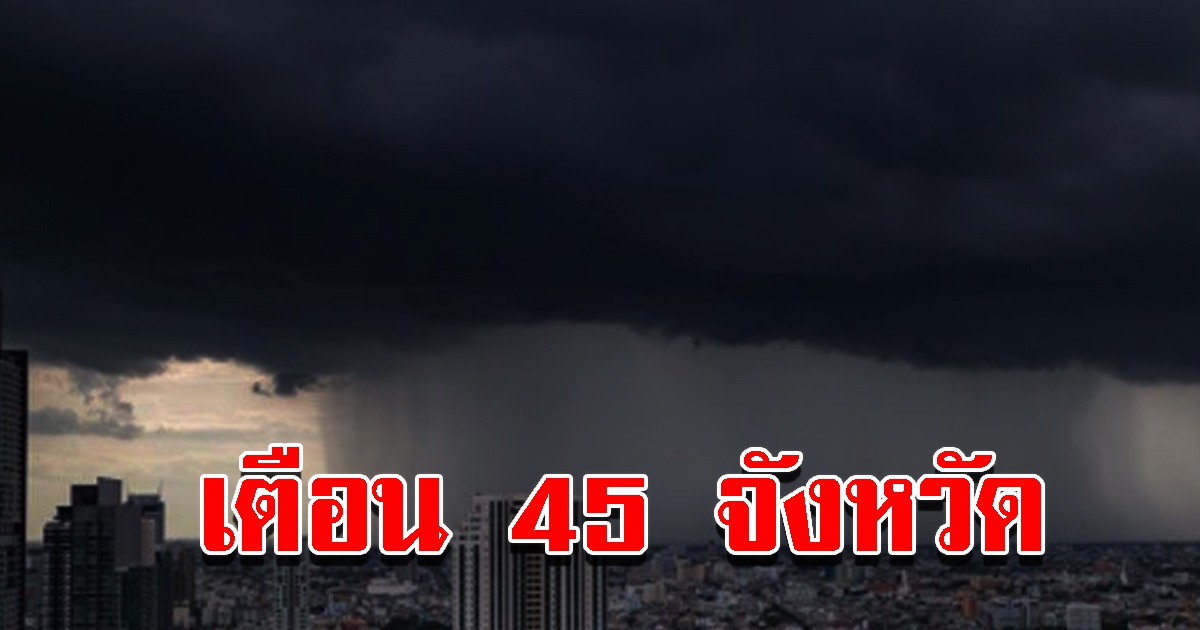 กรมอุตุฯ เตือน 45 จังหวัด