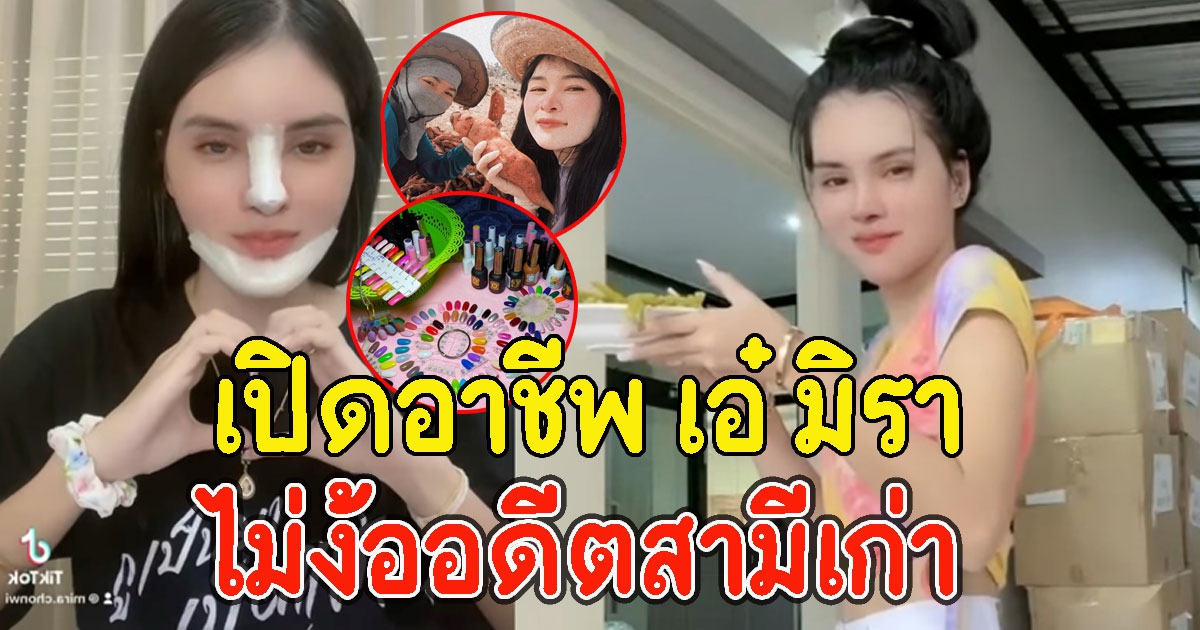 เปิดอาชีพ เอ๋ มิรา ไม่ง้ออดีตสามีเก่า ขยันไม่อายทำกิน