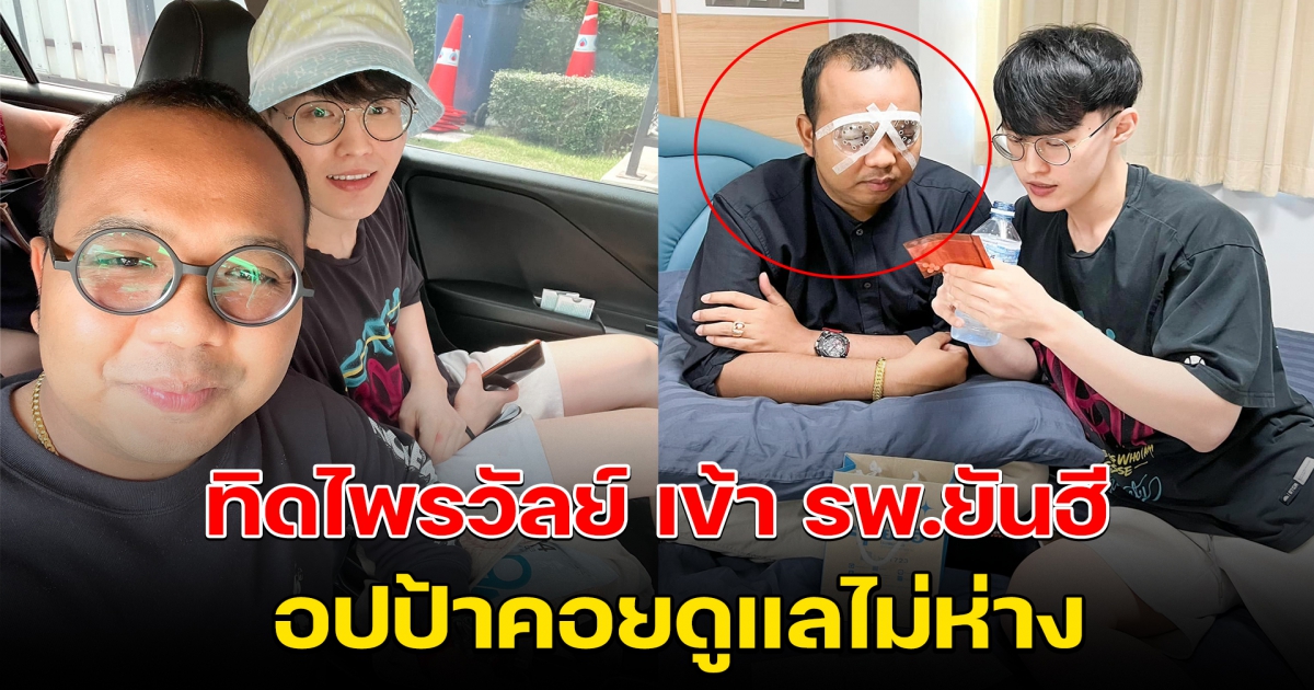 ทิดไพรวัลย์ เข้า รพ.ยันฮี อปป้าดูแลไม่ห่าง