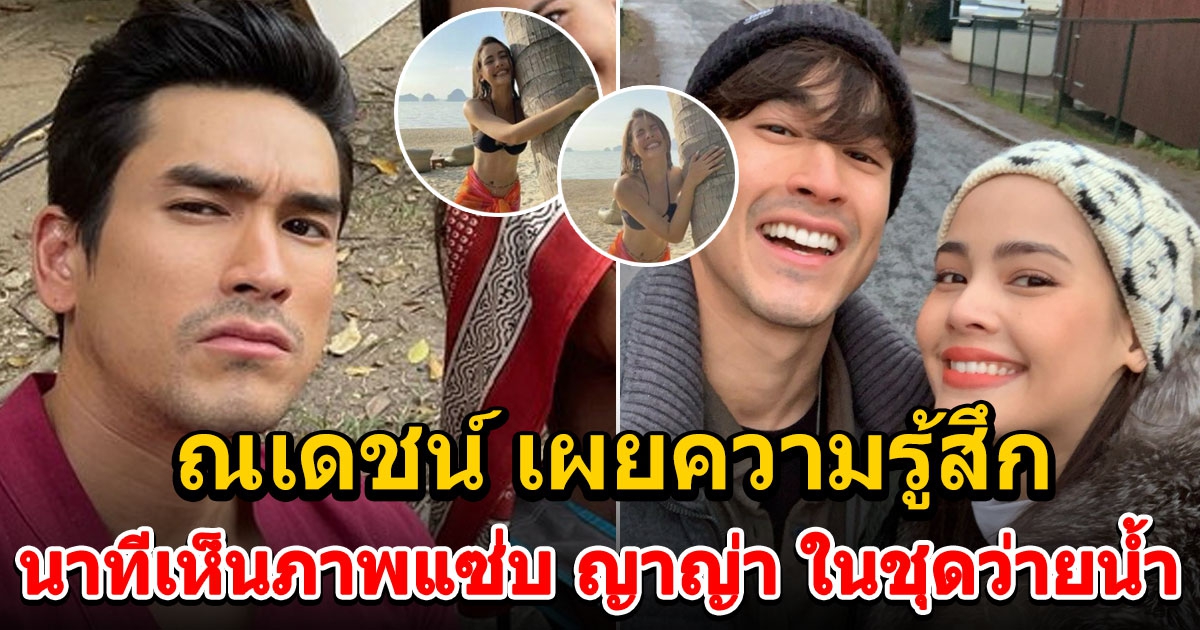 ณเดชน์ รู้สึกยังไง นาทีเห็นภาพแซ่บ ญาญ่า ในชุดว่ายน้ำ