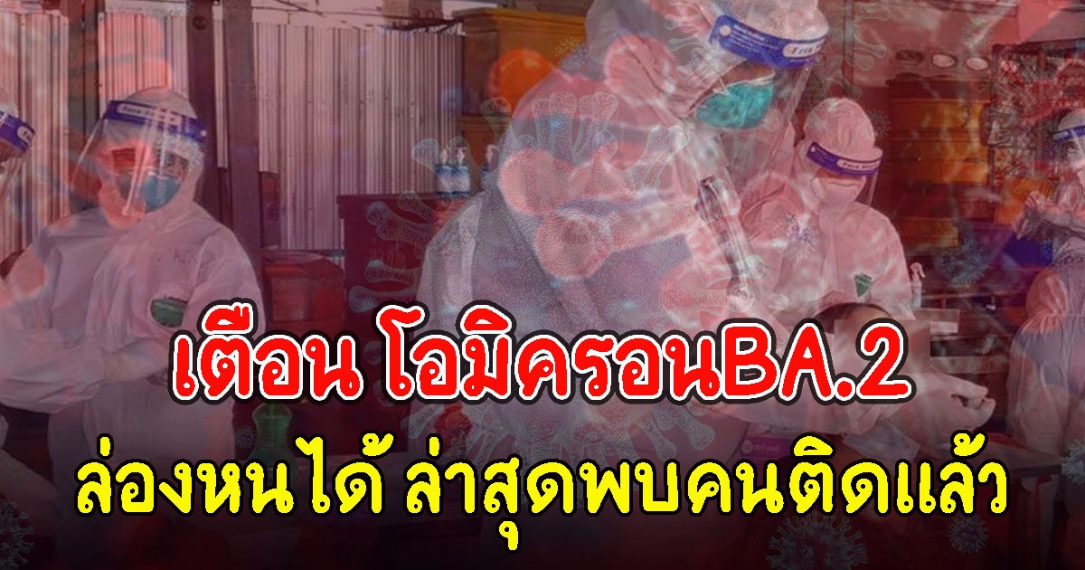 เตือน โอมิครอน BA.2 ล่องหนได้ ล่าสุดพบคนติดแล้ว