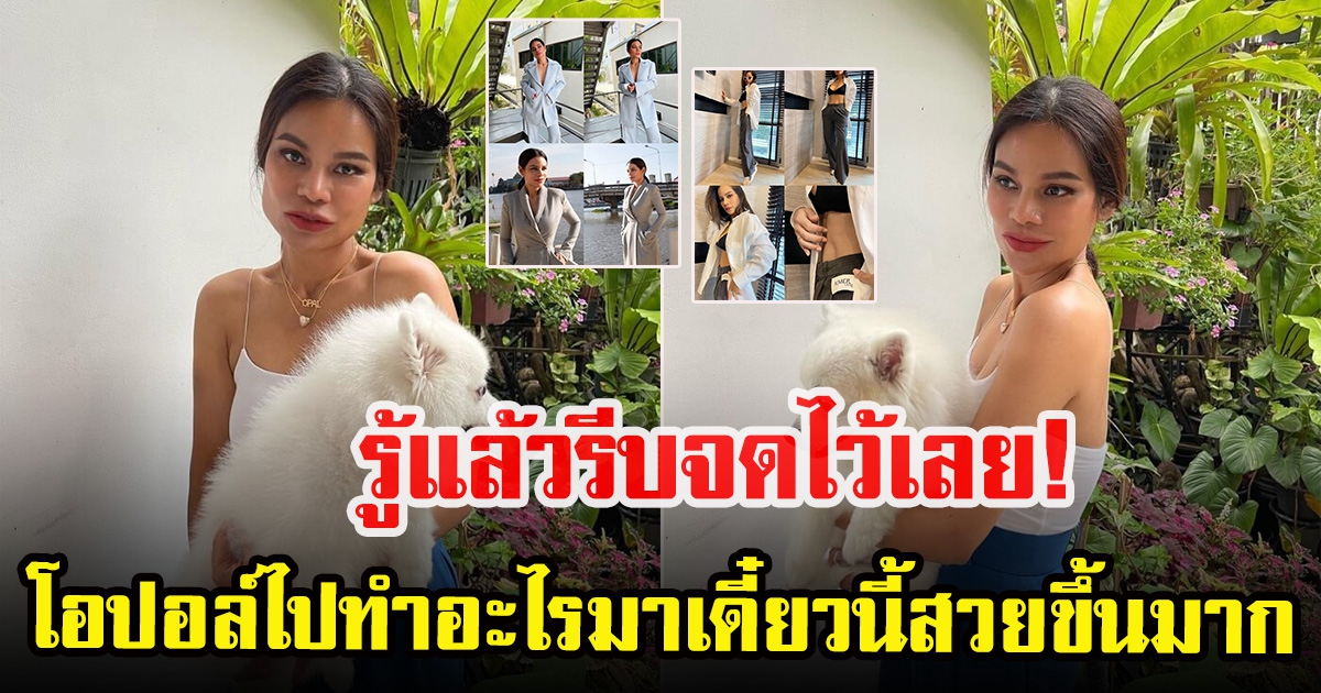 โอปอล์ ปาณิสรา ลุคใหม่ไฉไลกว่าเดิม