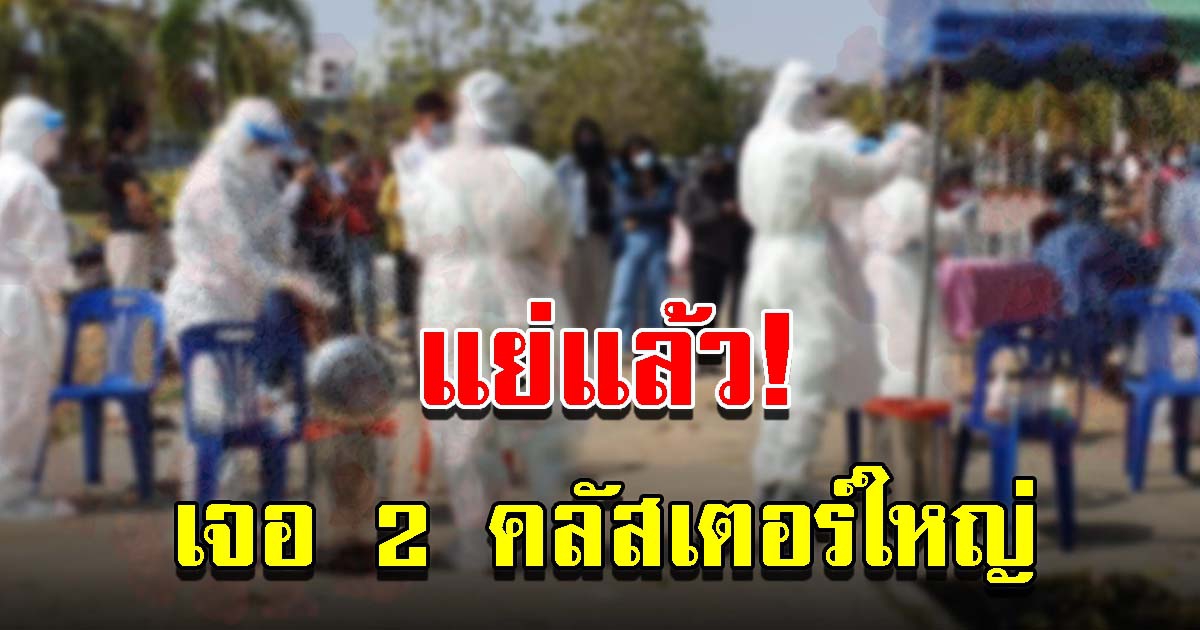 จังหวัดเดียว เจอ 2 คลัสเตอร์ใหญ่ พบติดเพียบ