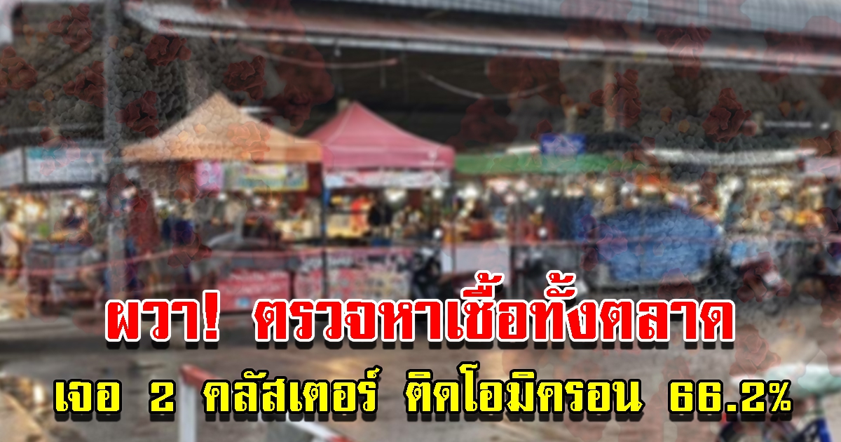 เจออีก 2 คลัสเตอร์ใหญ่ กระจาย 2 อำเภอ ตรวจทั้งตลาด