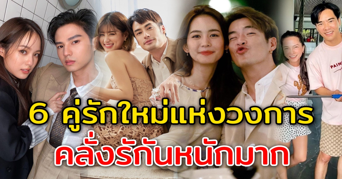 6 คู่รักใหม่แห่งวงการ คลั่งรักกันหนักมาก