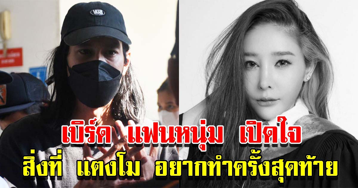 เบิร์ด เปิดใจ สิ่งที่ แตงโม อยากทำเป็นครั้งสุดท้าย