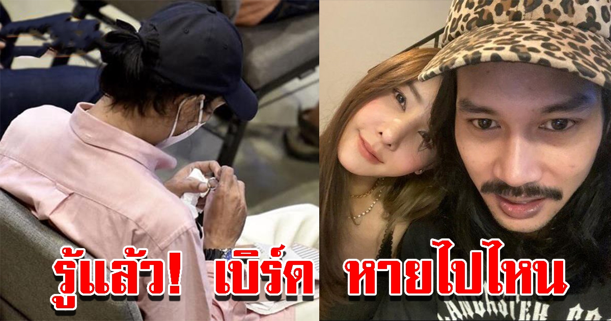 รู้แล้ว เบิร์ด แฟนแตงโม หายไปไหน