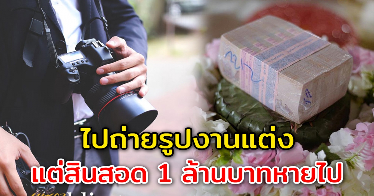 ช่างภาพเครียดหนัก ไปถ่ายรูปงานแต่ง กลับถูกหาว่าขโมยสินสอด 1 ล้านบาท