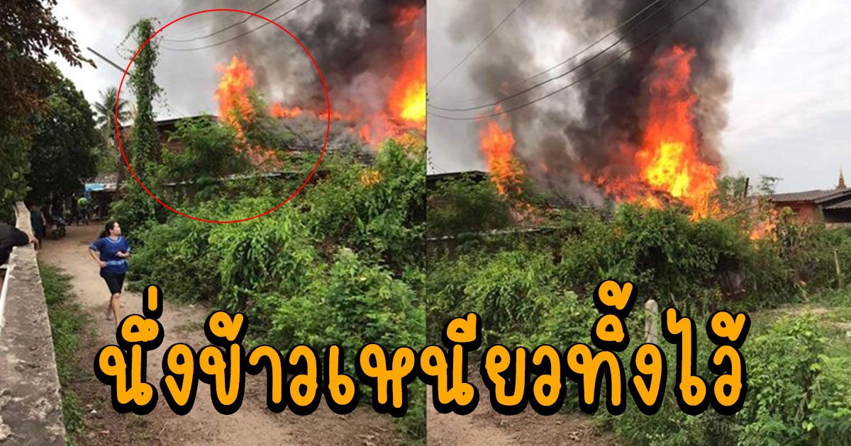 ชายพิการ นึ่งข้าวเหนียวทิ้งไว้ ไฟไหม้บ้านเหลือแต่ซาก