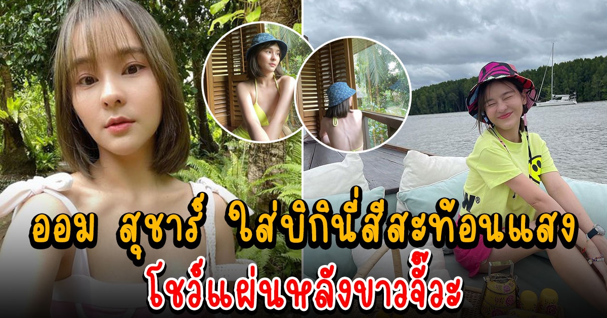 ออม สุชาร์ ใส่บิกินี่สีสะท้อนแสง ช็อตหันหลังแซ่บไม่ไหว